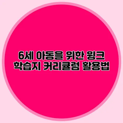 6세 아동을 위한 윙크 학습지 커리큘럼 활용법