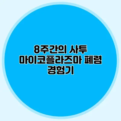 8주간의 사투: 마이코플라즈마 폐렴 경험기