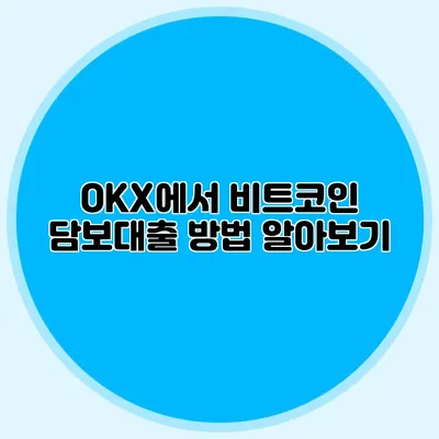OKX에서 비트코인 담보대출 방법 알아보기