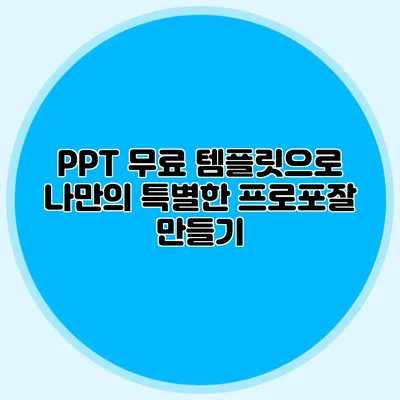 PPT 무료 템플릿으로 나만의 특별한 프로포잘 만들기