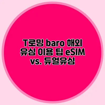 T로밍 baro 해외 유심 이용 팁: eSIM vs. 듀얼유심