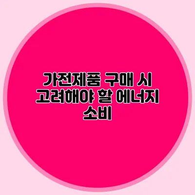 가전제품 구매 시 고려해야 할 에너지 소비