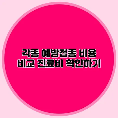각종 예방접종 비용 비교: 진료비 확인하기