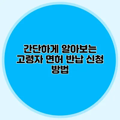 간단하게 알아보는 고령자 면허 반납 신청 방법