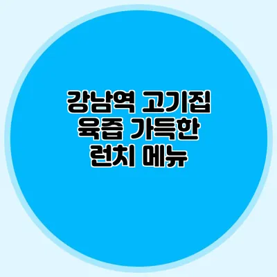 강남역 고기집: 육즙 가득한 런치 메뉴