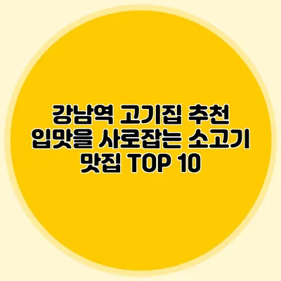 강남역 고기집 추천: 입맛을 사로잡는 소고기 맛집 TOP 10