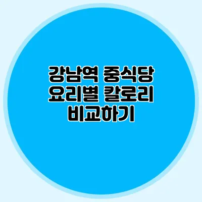 강남역 중식당: 요리별 칼로리 비교하기