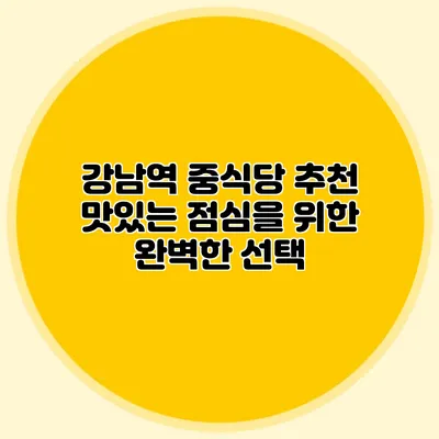 강남역 중식당 추천: 맛있는 점심을 위한 완벽한 선택