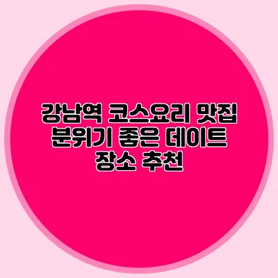 강남역 코스요리 맛집: 분위기 좋은 데이트 장소 추천