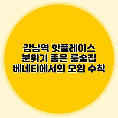 강남역 핫플레이스: 분위기 좋은 룸술집 베네티에서의 모임 수칙