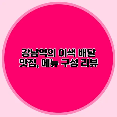 강남역의 이색 배달 맛집, 메뉴 구성 리뷰