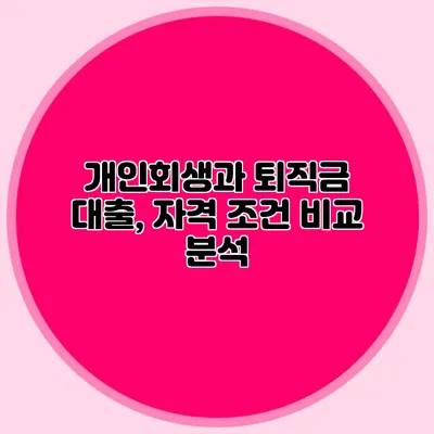 개인회생과 퇴직금 대출, 자격 조건 비교 분석