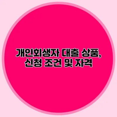 개인회생자 대출 상품, 신청 조건 및 자격