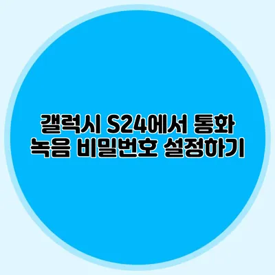 갤럭시 S24에서 통화 녹음 비밀번호 설정하기