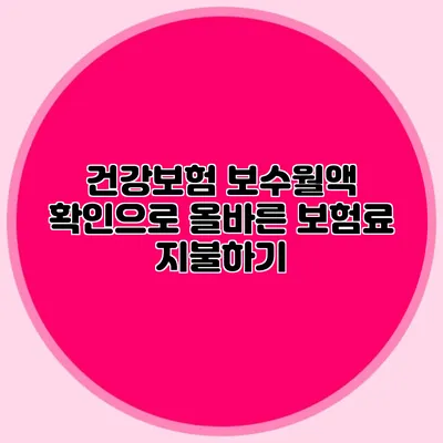 건강보험 보수월액 확인으로 올바른 보험료 지불하기