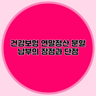 건강보험 연말정산 분할 납부의 장점과 단점