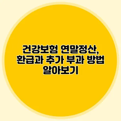 건강보험 연말정산, 환급과 추가 부과 방법 알아보기