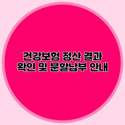 건강보험 정산 결과 확인 및 분할납부 안내
