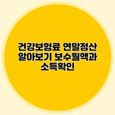 건강보험료 연말정산 알아보기: 보수월액과 소득확인