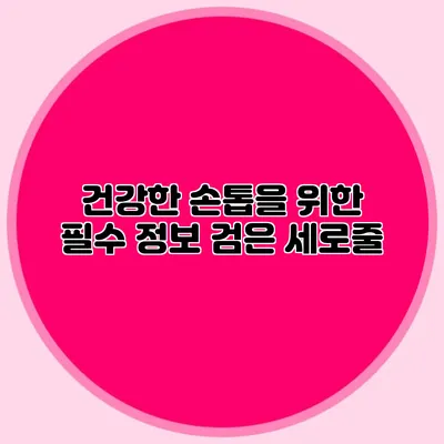 건강한 손톱을 위한 필수 정보: 검은 세로줄