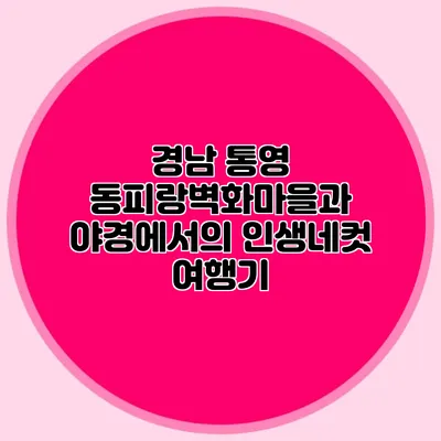 경남 통영 동피랑벽화마을과 야경에서의 인생네컷 여행기