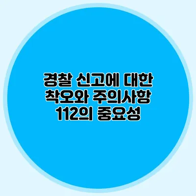 경찰 신고에 대한 착오와 주의사항: 112의 중요성
