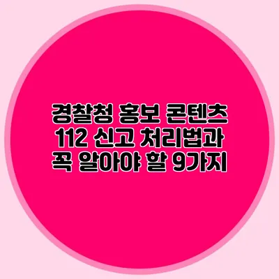 경찰청 홍보 콘텐츠: 112 신고 처리법과 꼭 알아야 할 9가지