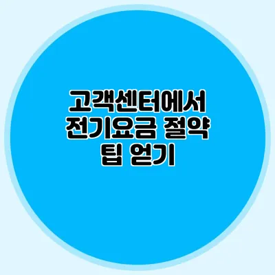 고객센터에서 전기요금 절약 팁 얻기