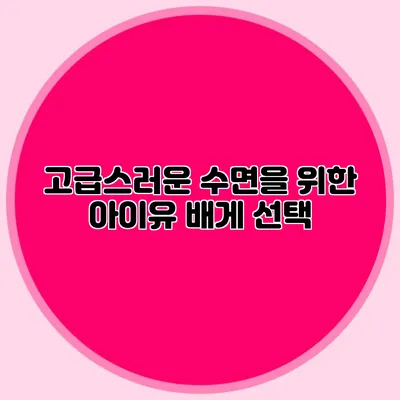 고급스러운 수면을 위한 아이유 배게 선택