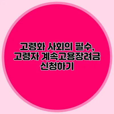 고령화 사회의 필수, 고령자 계속고용장려금 신청하기
