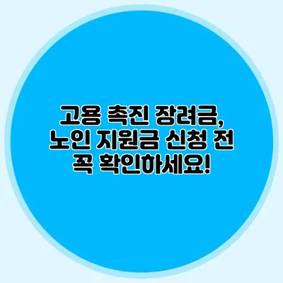 고용 촉진 장려금, 노인 지원금 신청 전 꼭 확인하세요!