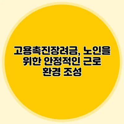 고용촉진장려금, 노인을 위한 안정적인 근로 환경 조성