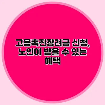 고용촉진장려금 신청, 노인이 받을 수 있는 혜택