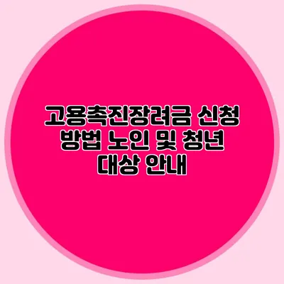 고용촉진장려금 신청 방법: 노인 및 청년 대상 안내