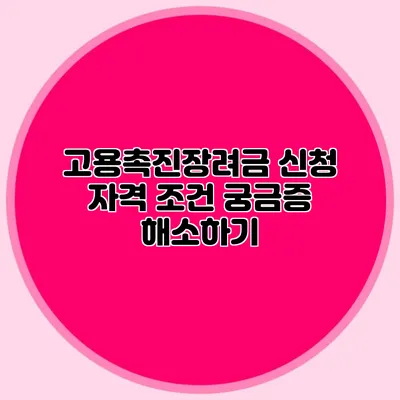 고용촉진장려금 신청 자격 조건 궁금증 해소하기