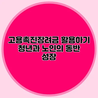 고용촉진장려금 활용하기: 청년과 노인의 동반 성장