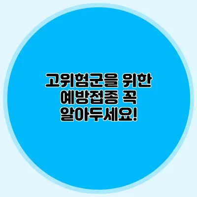 고위험군을 위한 예방접종 꼭 알아두세요!