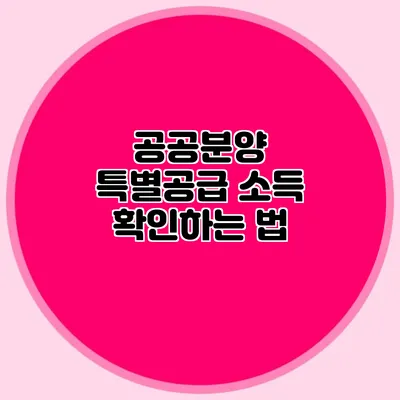 공공분양 특별공급 소득 확인하는 법