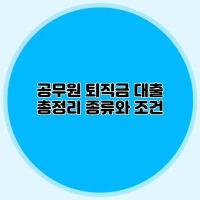 공무원 퇴직금 대출 총정리: 종류와 조건
