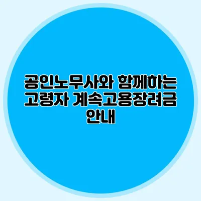 공인노무사와 함께하는 고령자 계속고용장려금 안내