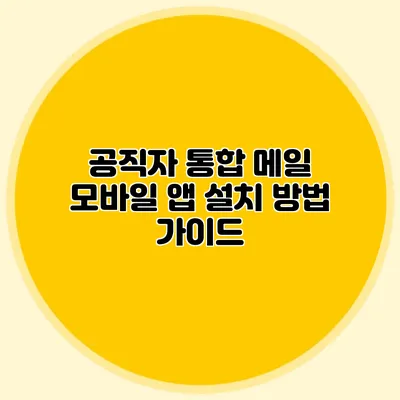 공직자 통합 메일 모바일 앱 설치 방법 가이드