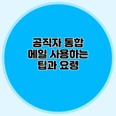 공직자 통합 메일 사용하는 팁과 요령