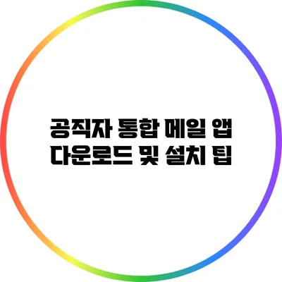 공직자 통합 메일 앱 다운로드 및 설치 팁