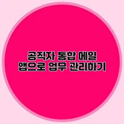 공직자 통합 메일 앱으로 업무 관리하기