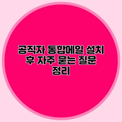 공직자 통합메일 설치 후 자주 묻는 질문 정리