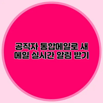 공직자 통합메일로 새 메일 실시간 알림 받기