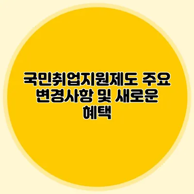 국민취업지원제도 주요 변경사항 및 새로운 혜택