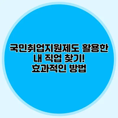 국민취업지원제도 활용한 내 직업 찾기! 효과적인 방법