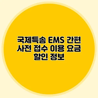 국제특송 EMS 간편 사전 접수 이용 요금 할인 정보