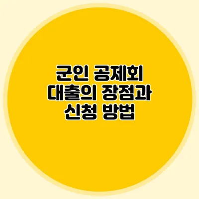 군인 공제회 대출의 장점과 신청 방법